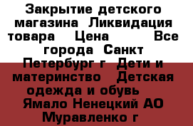 Закрытие детского магазина !Ликвидация товара  › Цена ­ 150 - Все города, Санкт-Петербург г. Дети и материнство » Детская одежда и обувь   . Ямало-Ненецкий АО,Муравленко г.